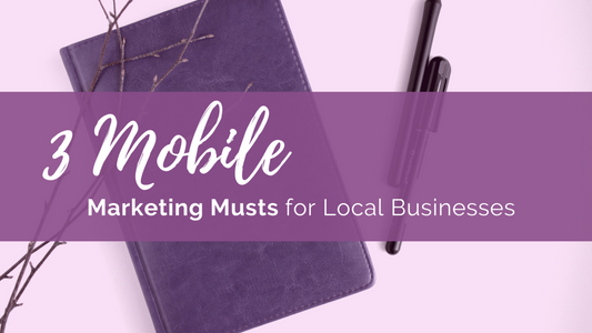 3 Mobile Marketing Musts for Local Businesses
