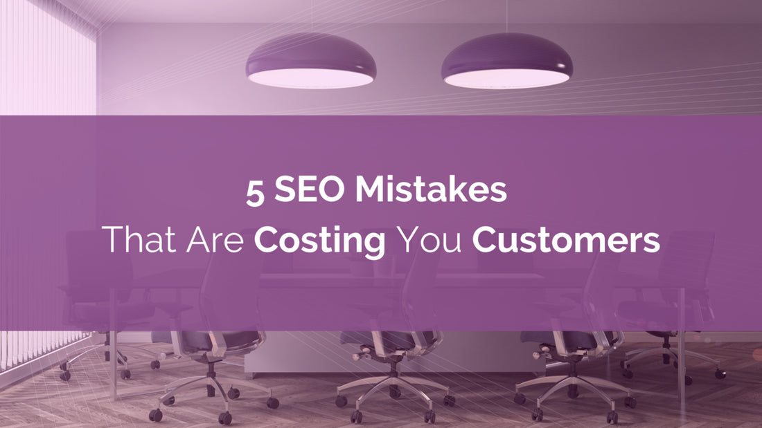 5 SEO Mistakes That Are Costing You Customers