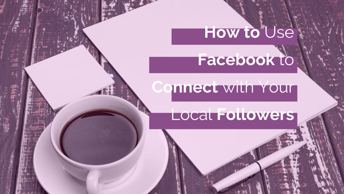 How to Use Facebook to Connect with Your Local Followers