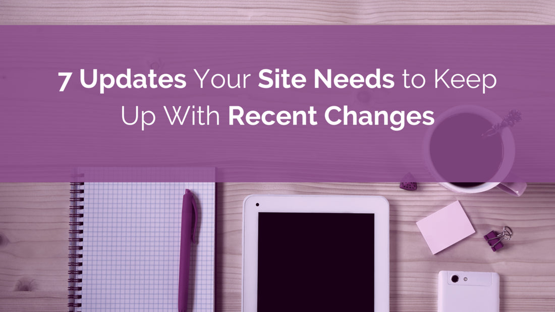 7 Updates Your Site Needs to Keep Up With Recent Changes