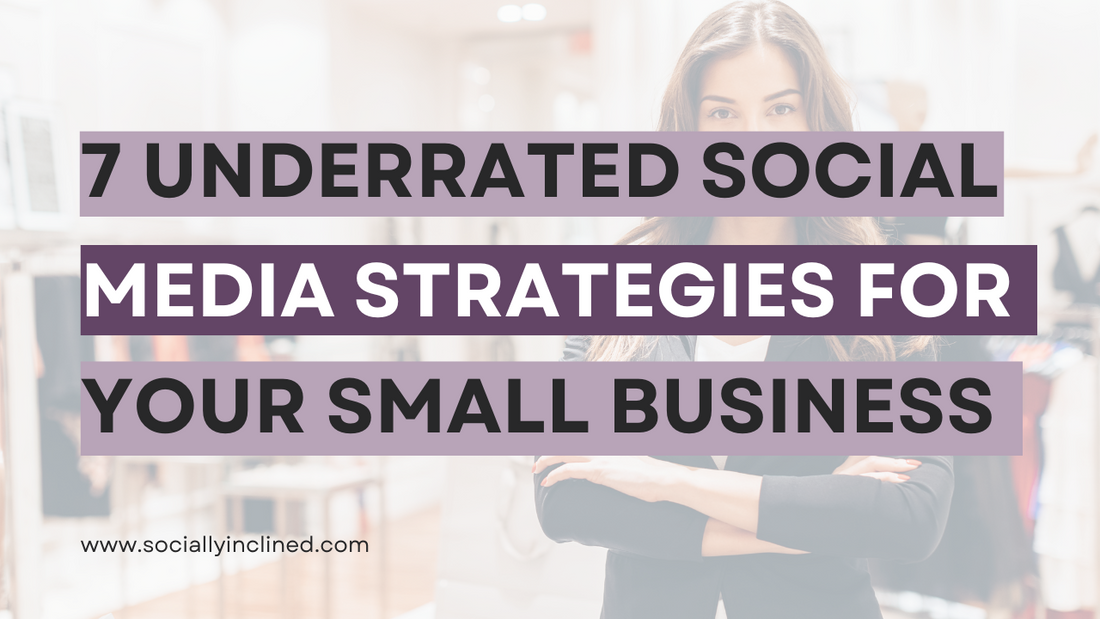 7 Underrated Social Media Strategies Your Small Business Needs to Use
