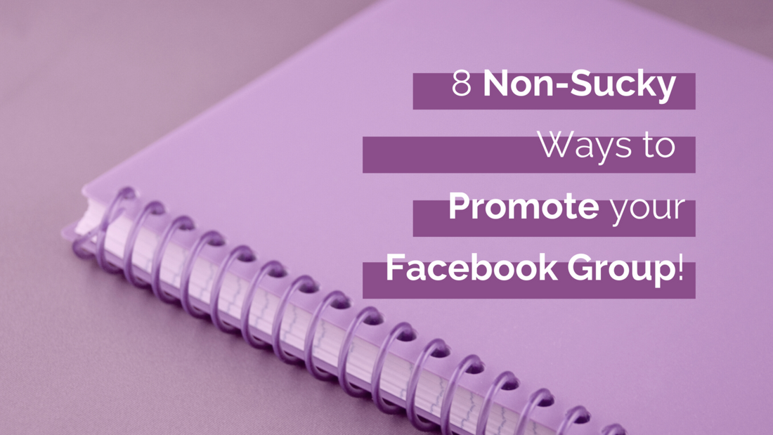 8 Non-Sucky ways to Promote and Grow your Facebook Group!