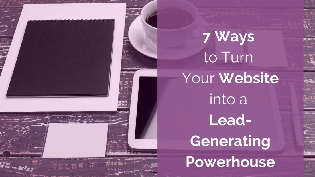 7 Ways to Turn Your Website into a Lead-Generating Powerhouse