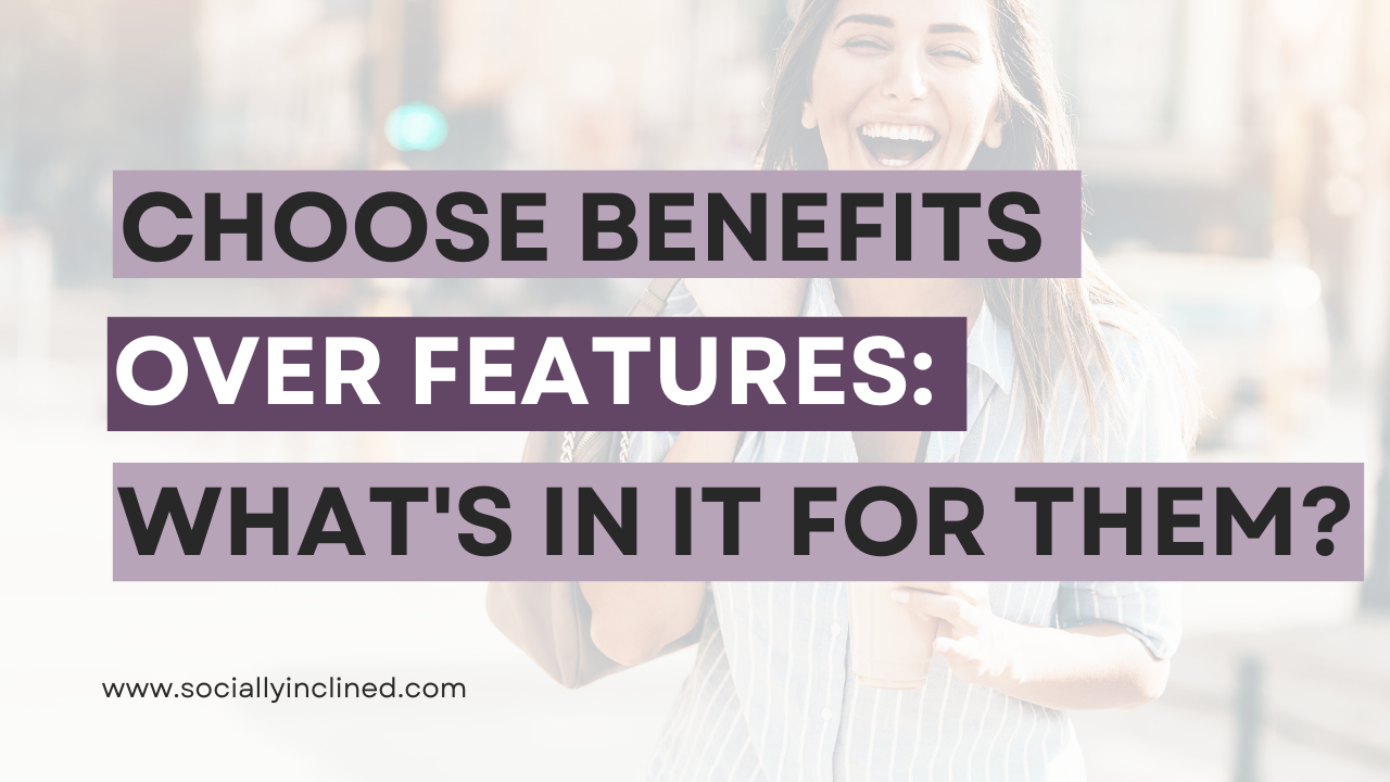 Benefits over Features - Benefits win EVERY time! Remember, it's What’s In It For Them!