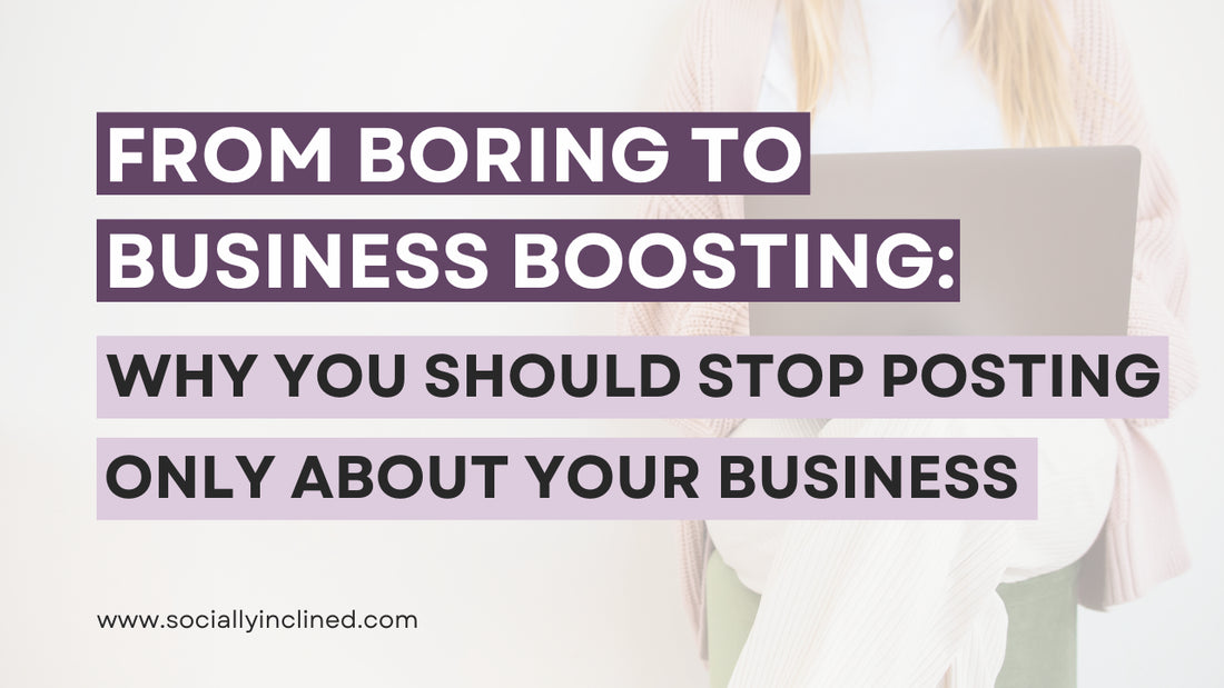 From Boring to Business Boosting: Why You Should Stop Posting Only About Your Business!