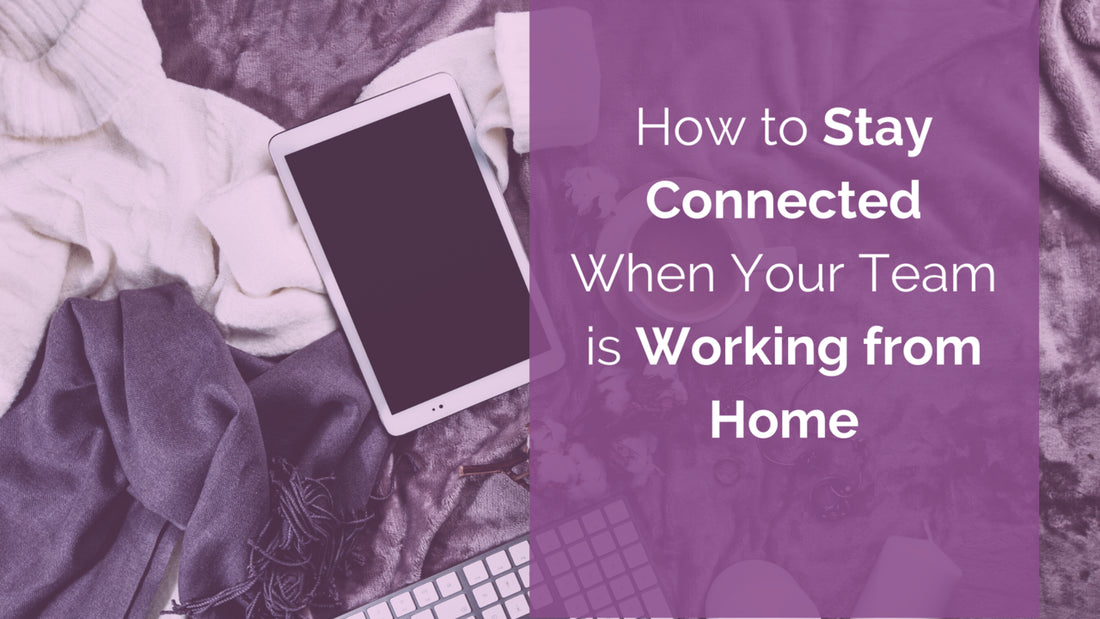 How to Stay Connected When Your Team is Working from Home