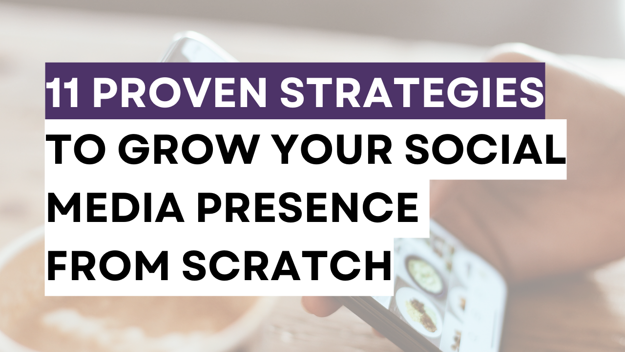 11 Proven Strategies to Grow Your Social Media Presence from Scratch