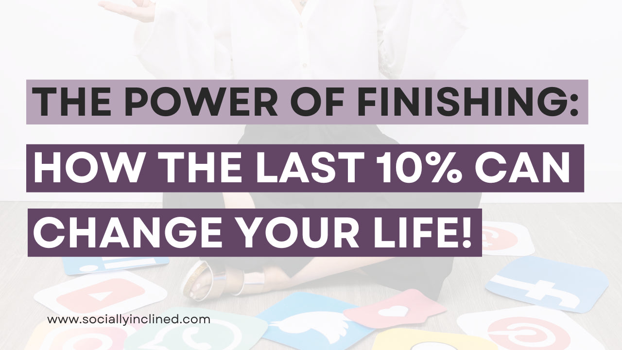 The Power of Finishing: How that Last 10% Can Change Your Life!