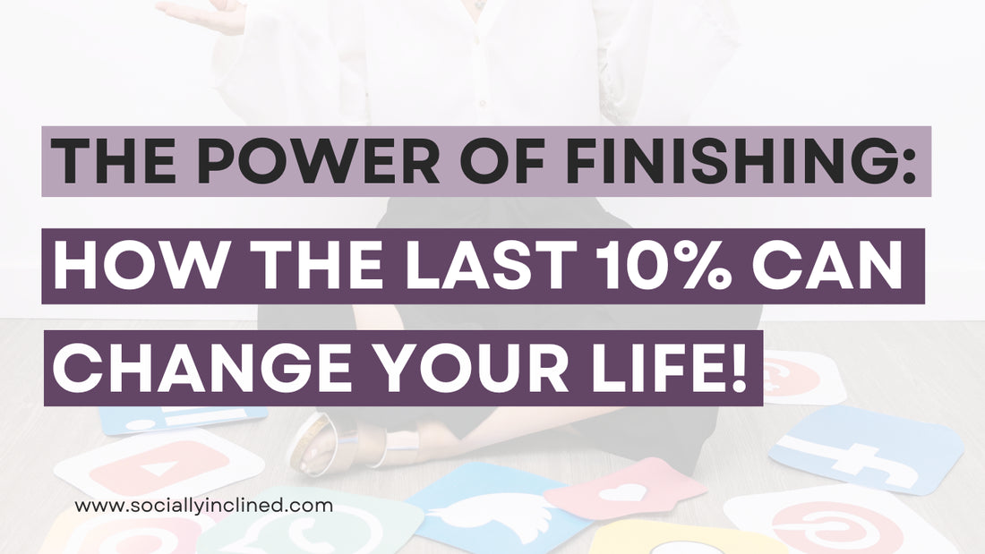 The Power of Finishing: How that Last 10% Can Change Your Life!