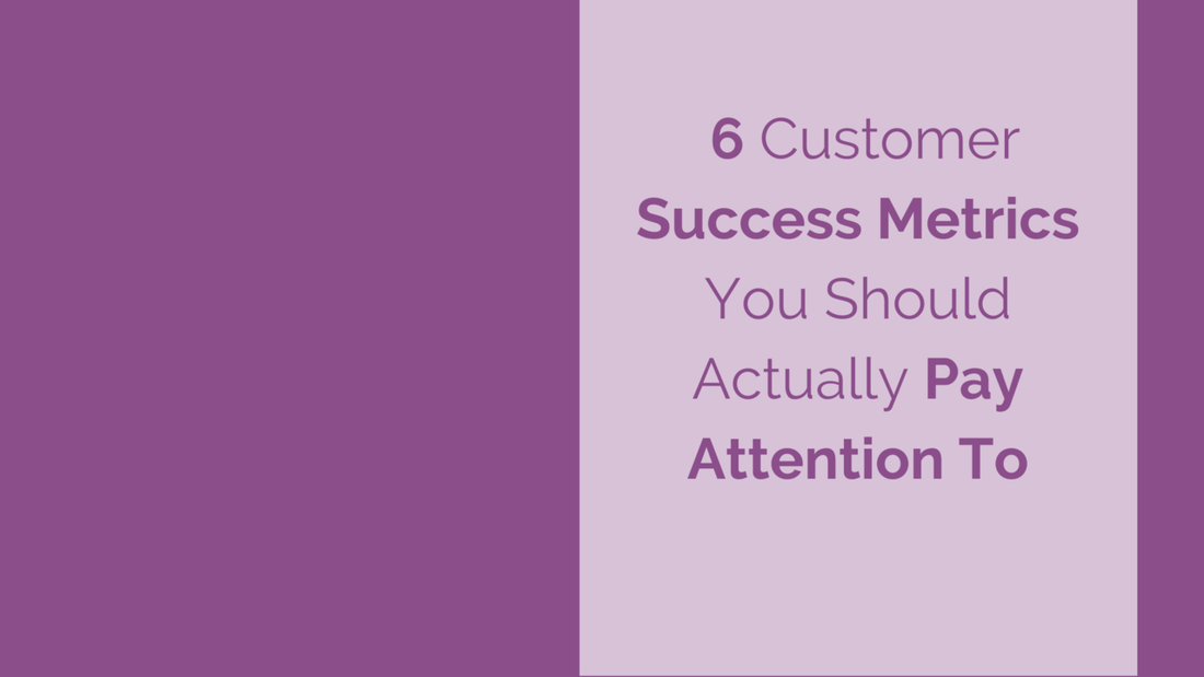 6 Customer Success Metrics You Should Actually Pay Attention To