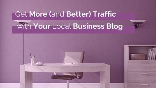 Get More (and Better) Traffic with Your Local Business Blog