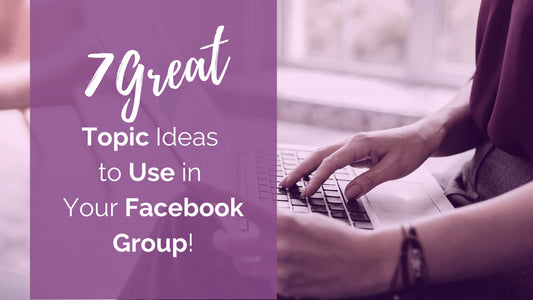 7 Great Topic Ideas to Use in Your Facebook Group!