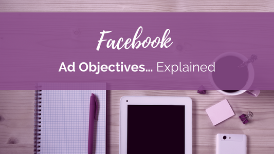 Facebook Ad Objectives… Explained