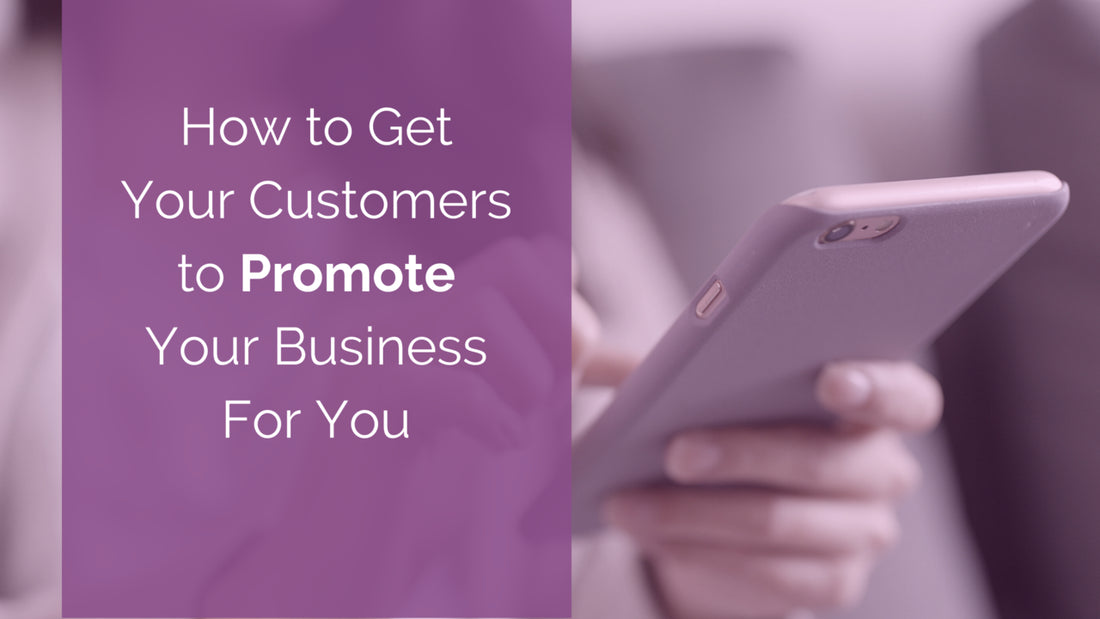 How to Get Your Customers to Promote Your Business For You