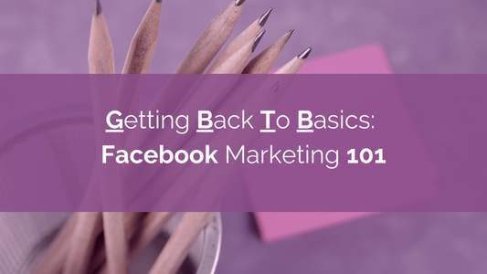 Getting Back to Basics: Facebook Marketing 101