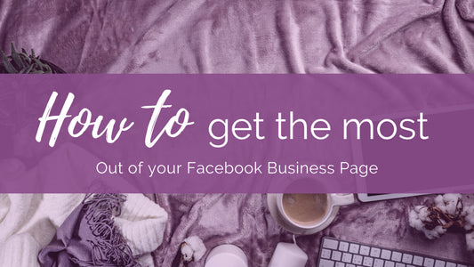 How to Get the Most Out of your Facebook Business Page